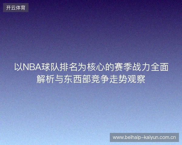 以NBA球队排名为核心的赛季战力全面解析与东西部竞争走势观察